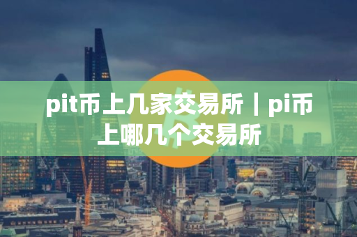 pit币上几家交易所｜pi币上哪几个交易所