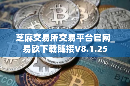 芝麻交易所交易平台官网_易欧下载链接V8.1.25