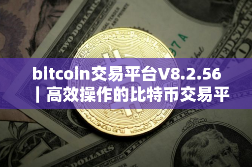bitcoin交易平台V8.2.56｜高效操作的比特币交易平台提升您的交易体验