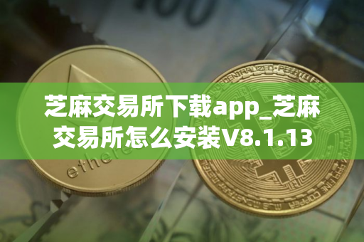 芝麻交易所下载app_芝麻交易所怎么安装V8.1.13