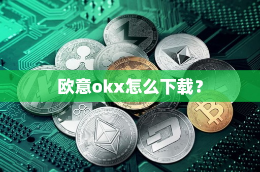 欧意okx怎么下载？