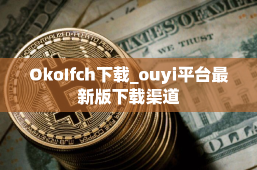 OkoIfch下载_ouyi平台最新版下载渠道