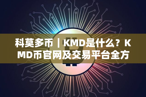 科莫多币|KMD是什么?KMD币官网及交易平台全方位介绍 科莫多币|KMD是什么?KMD币官网及交易平台全方位介绍