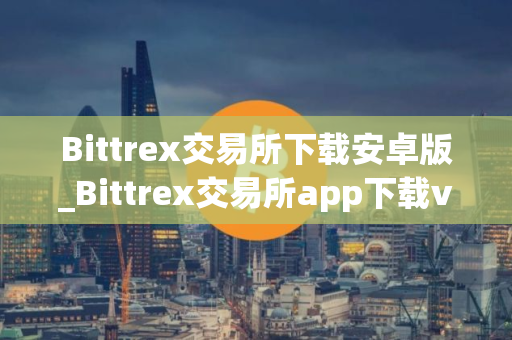 Bittrex交易所下载安卓版_Bittrex交易所app下载v1.0.11