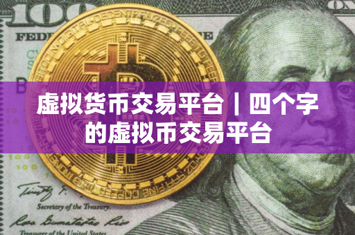 虚拟货币交易平台｜四个字的虚拟币交易平台