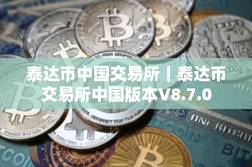 泰达币中国交易所｜泰达币交易所中国版本V8.7.0