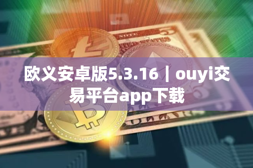 欧义安卓版5.3.16｜ouyi交易平台app下载