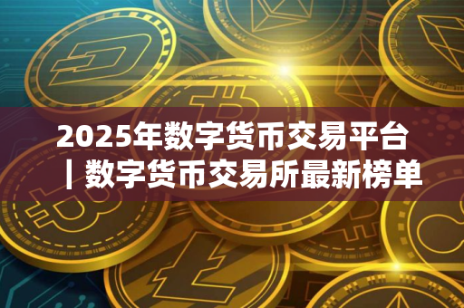2025年数字货币交易平台｜数字货币交易所最新榜单