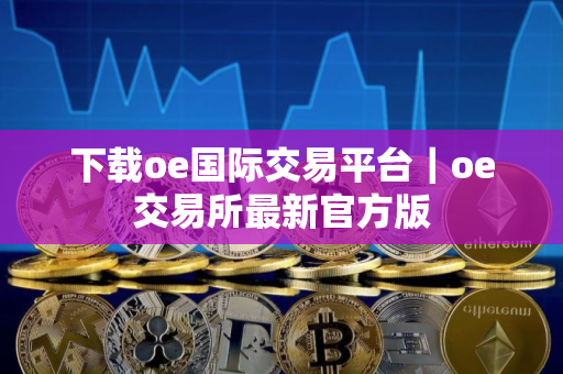 下载oe国际交易平台｜oe交易所最新官方版