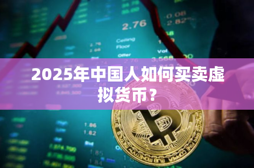 2025年中国人如何买卖虚拟货币? 2025年中国人如何买卖虚拟货币?