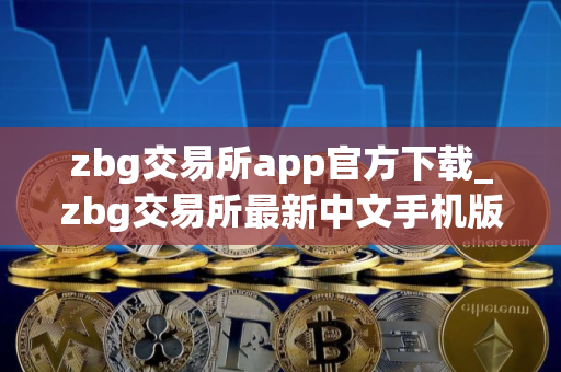 zbg交易所app官方下载_zbg交易所最新中文手机版v1.1.5 zbg交易所app官方下载_zbg交易所最新中文手机版v1.1.5