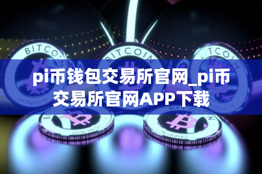 pi币钱包交易所官网_pi币交易所官网APP下载