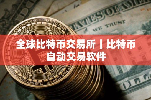 全球比特币交易所｜比特币自动交易软件