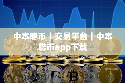 中本聪币|交易平台|中本聪币app下载 中本聪币|交易平台|中本聪币app下载