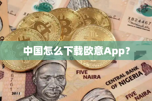 中国怎么下载欧意App? 中国怎么下载欧意App?