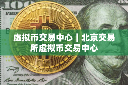 虚拟币交易中心｜北京交易所虚拟币交易中心