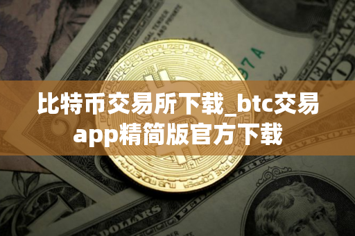 比特币交易所下载_btc交易app精简版官方下载