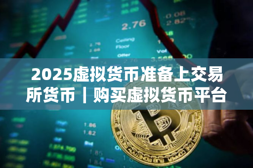2025虚拟货币准备上交易所货币｜购买虚拟货币平台