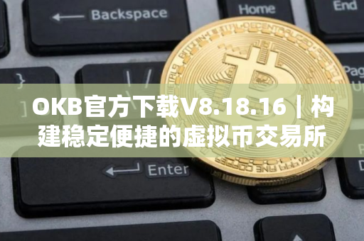 OKB官方下载V8.18.16|构建稳定便捷的虚拟币交易所 OKB官方下载V8.18.16|构建稳定便捷的虚拟币交易所