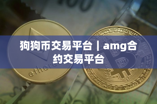 狗狗币交易平台｜amg合约交易平台