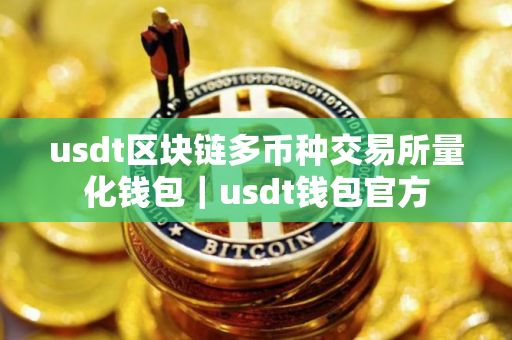 usdt区块链多币种交易所量化钱包|usdt钱包官方 usdt区块链多币种交易所量化钱包|usdt钱包官方