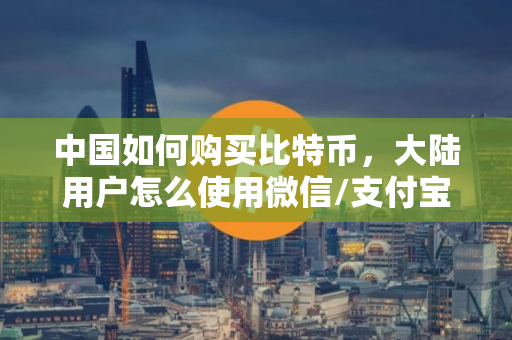 中国如何购买比特币，大陆用户怎么使用微信/支付宝购买币，欧意比特币购买平台演示
