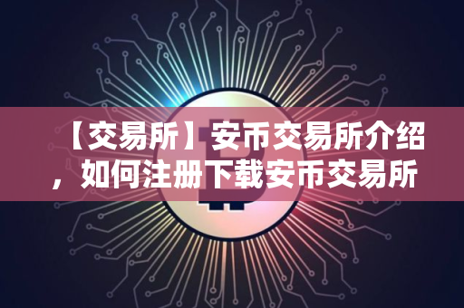 【交易所】安币交易所介绍，如何注册下载安币交易所。
