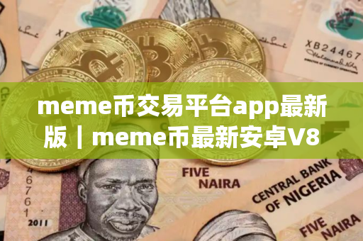 meme币交易平台app最新版｜meme币最新安卓V8.1.3