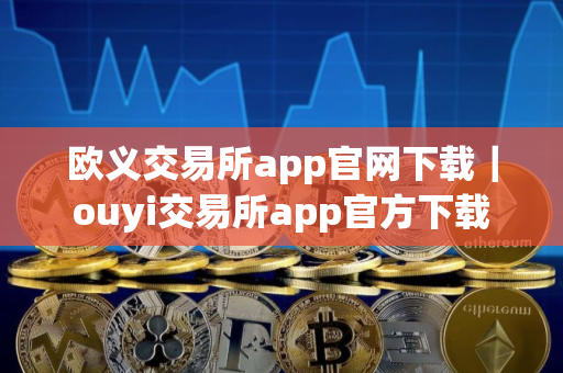 欧义交易所app官网下载｜ouyi交易所app官方下载
