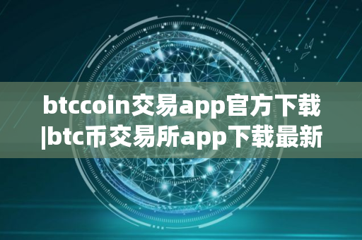 btccoin交易app官方下载|btc币交易所app下载最新