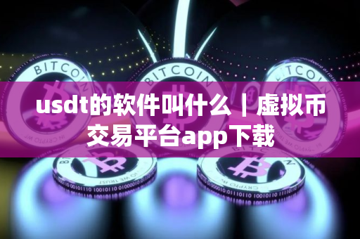 usdt的软件叫什么｜虚拟币交易平台app下载