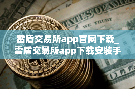 雷盾交易所app官网下载_雷盾交易所app下载安装手机版v3.0.1 雷盾交易所app官网下载_雷盾交易所app下载安装手机版v3.0.1