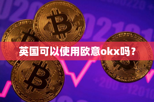 英国可以使用欧意okx吗？