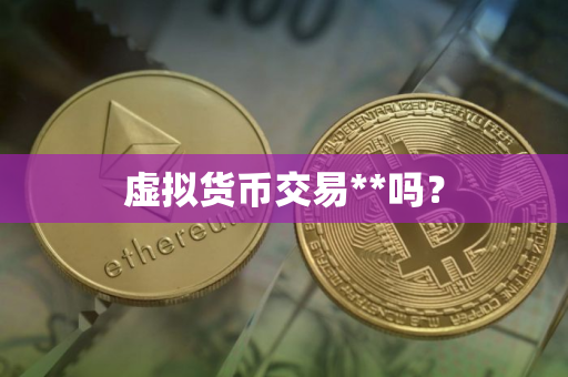 虚拟货币交易**吗？