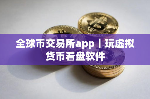 全球币交易所app｜玩虚拟货币看盘软件