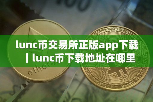 lunc币交易所正版app下载｜lunc币下载地址在哪里