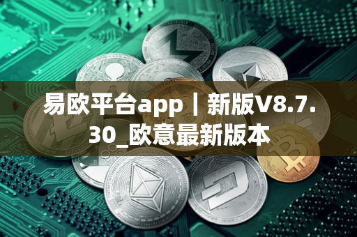 易欧平台app｜新版V8.7.30_欧意最新版本