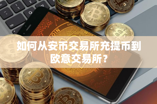 如何从安币交易所充提币到欧意交易所？