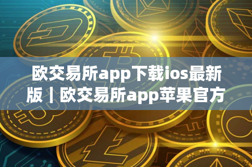 欧交易所app下载ios最新版｜欧交易所app苹果官方下载