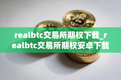 realbtc交易所期权下载_realbtc交易所期权安卓下载v5.4.7免费最新版本下载