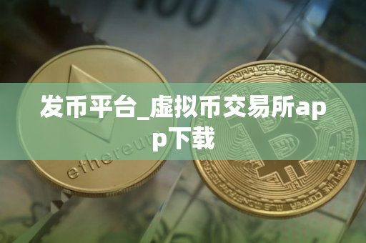 发币平台_虚拟币交易所app下载