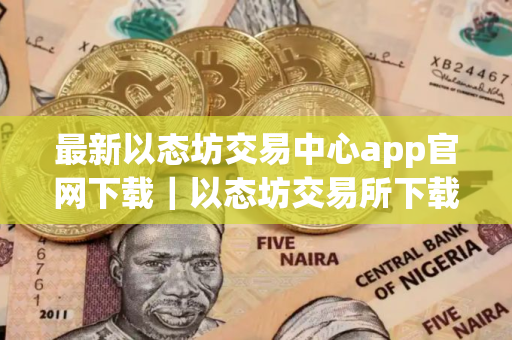 最新以态坊交易中心app官网下载｜以态坊交易所下载官方app下载