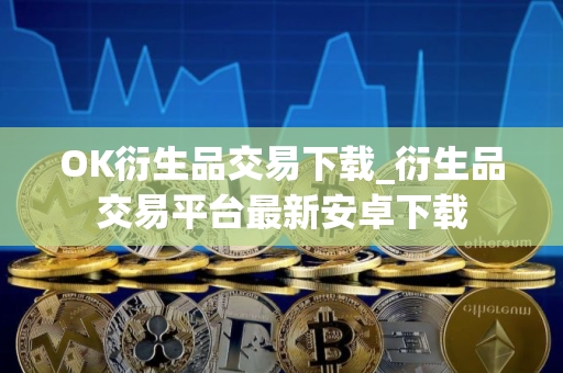 OK衍生品交易下载_衍生品交易平台最新安卓下载