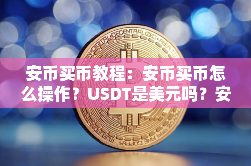 安币买币教程：安币买币怎么操作？USDT是美元吗？安币买币有手续费吗