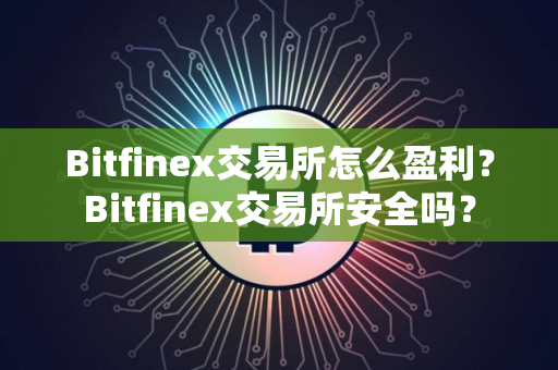 Bitfinex交易所怎么盈利？Bitfinex交易所安全吗？