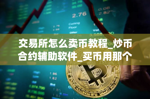 交易所怎么卖币教程_炒币合约辅助软件_买币用那个交易所