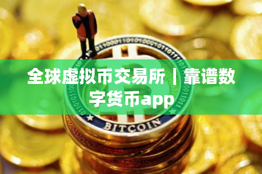 全球虚拟币交易所｜靠谱数字货币app