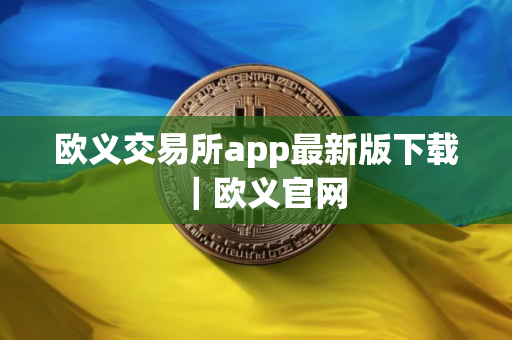 欧义交易所app最新版下载｜欧义官网