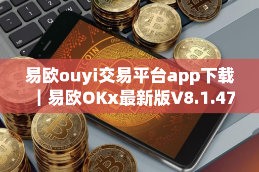 易欧ouyi交易平台app下载｜易欧OKx最新版V8.1.47安装包