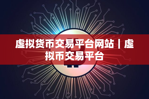 虚拟货币交易平台网站｜虚拟币交易平台